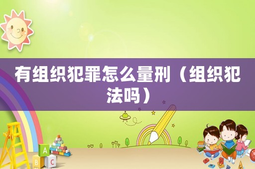 有組織犯罪怎么量刑（組織犯法嗎）