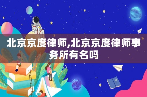 北京京度律師,北京京度律師事務(wù)所有名嗎