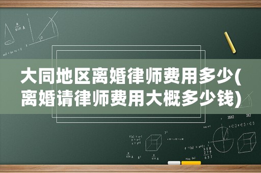 大同地區(qū)離婚律師費(fèi)用多少(離婚請(qǐng)律師費(fèi)用大概多少錢(qián))