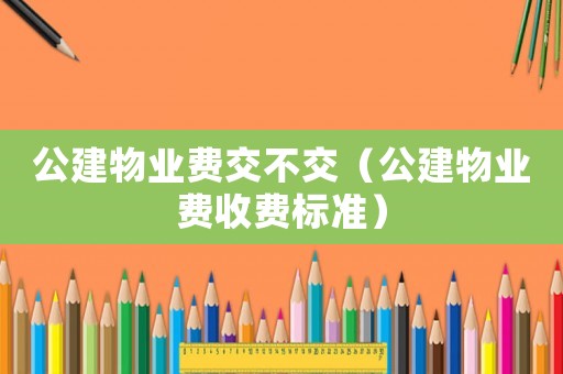 公建物業(yè)費(fèi)交不交（公建物業(yè)費(fèi)收費(fèi)標(biāo)準(zhǔn)）