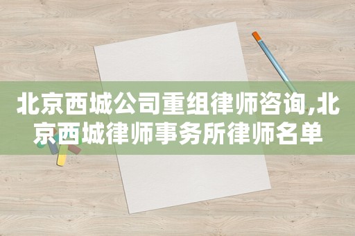 北京西城公司重組律師咨詢,北京西城律師事務(wù)所律師名單