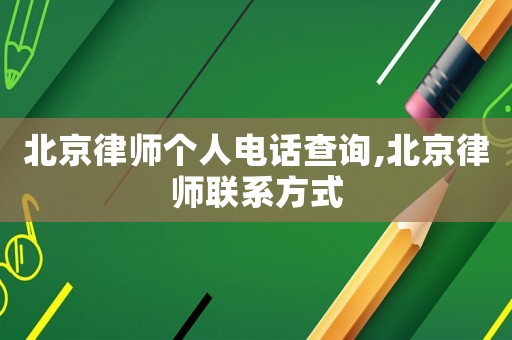 北京律師個(gè)人電話查詢,北京律師聯(lián)系方式