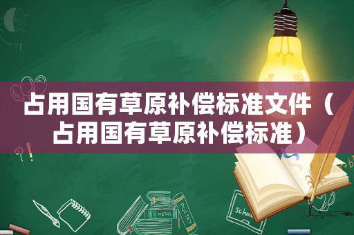 占用國有草原補償標準文件（占用國有草原補償標準）