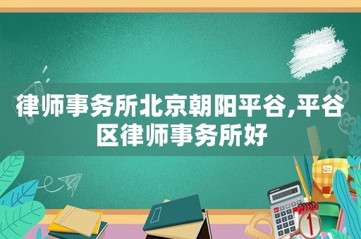 律師事務(wù)所北京朝陽(yáng)平谷,平谷區(qū)律師事務(wù)所好