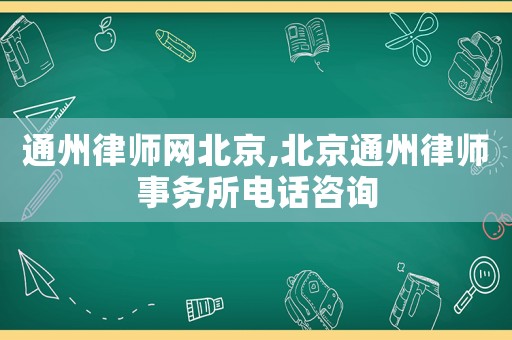 通州律師網(wǎng)北京,北京通州律師事務(wù)所電話咨詢