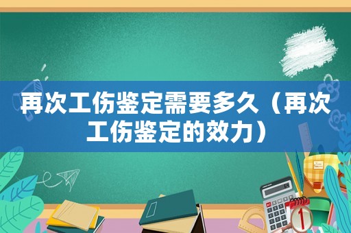 再次工傷鑒定需要多久（再次工傷鑒定的效力）