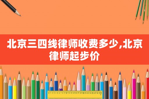北京三四線律師收費(fèi)多少,北京律師起步價(jià)
