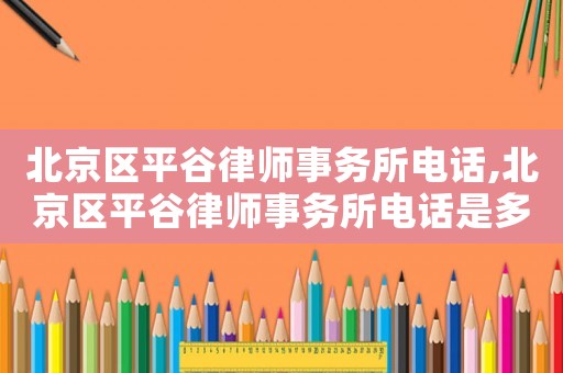 北京區(qū)平谷律師事務所電話,北京區(qū)平谷律師事務所電話是多少