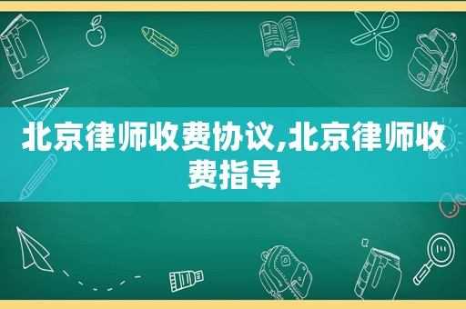 北京律師收費協(xié)議,北京律師收費指導(dǎo)