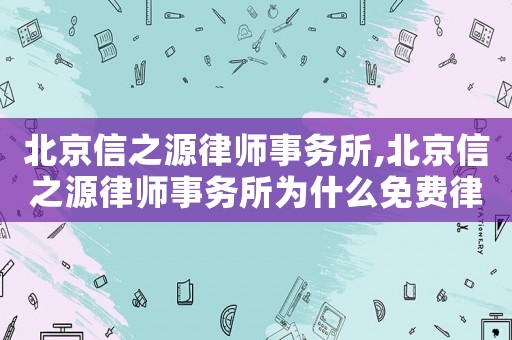 北京信之源律師事務(wù)所,北京信之源律師事務(wù)所為什么免費(fèi)律師