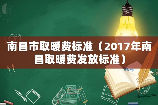 南昌市取暖費標準（2017年南昌取暖費發(fā)放標準）