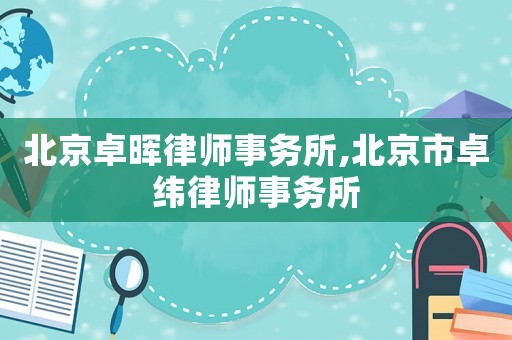 北京卓暉律師事務(wù)所,北京市卓緯律師事務(wù)所