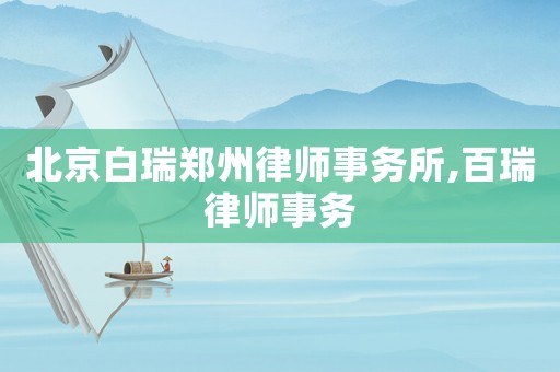 北京白瑞鄭州律師事務(wù)所,百瑞律師事務(wù)