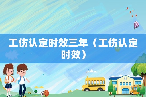 工傷認(rèn)定時(shí)效三年（工傷認(rèn)定時(shí)效）