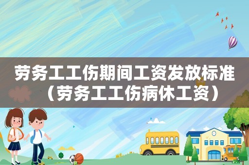 勞務(wù)工工傷期間工資發(fā)放標(biāo)準(zhǔn)（勞務(wù)工工傷病休工資）