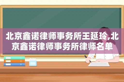 北京鑫諾律師事務(wù)所王延玲,北京鑫諾律師事務(wù)所律師名單