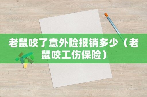 老鼠咬了意外險(xiǎn)報(bào)銷多少（老鼠咬工傷保險(xiǎn)）
