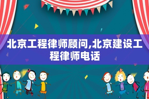 北京工程律師顧問,北京建設(shè)工程律師電話
