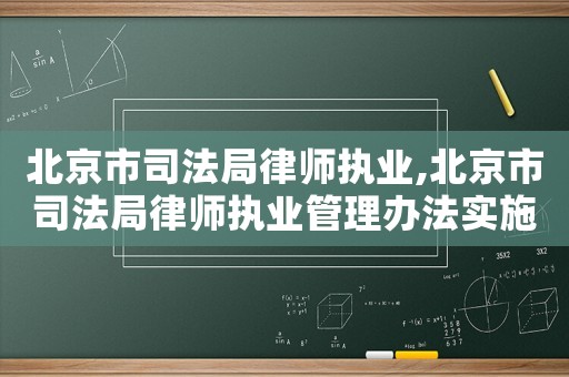 北京市司法局律師執(zhí)業(yè),北京市司法局律師執(zhí)業(yè)管理辦法實(shí)施細(xì)則