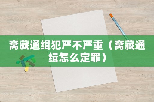 窩藏通緝犯嚴(yán)不嚴(yán)重（窩藏通緝?cè)趺炊ㄗ铮? title=