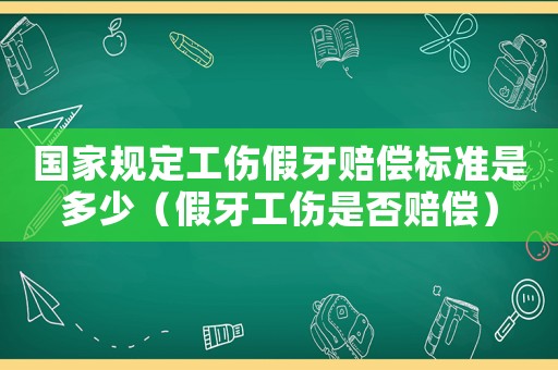 國(guó)家規(guī)定工傷假牙賠償標(biāo)準(zhǔn)是多少（假牙工傷是否賠償）