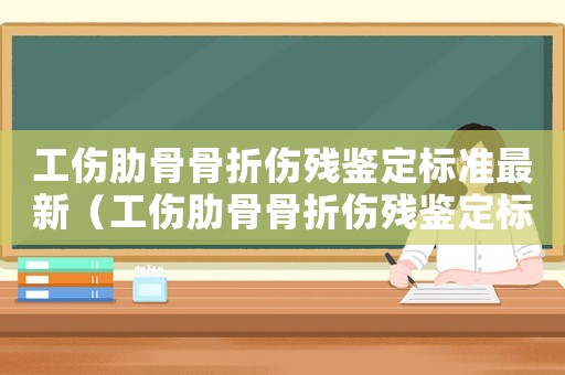 工傷肋骨骨折傷殘鑒定標(biāo)準(zhǔn)最新（工傷肋骨骨折傷殘鑒定標(biāo)準(zhǔn)）