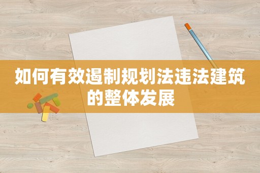 如何有效遏制規(guī)劃法違法建筑的整體發(fā)展