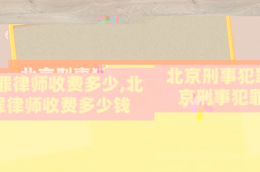 北京刑事犯罪律師收費(fèi)多少,北京刑事犯罪律師收費(fèi)多少錢