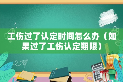 工傷過了認定時間怎么辦（如果過了工傷認定期限）