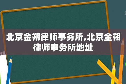 北京金朔律師事務(wù)所,北京金朔律師事務(wù)所地址