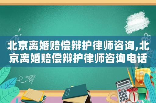 北京離婚賠償辯護律師咨詢,北京離婚賠償辯護律師咨詢電話
