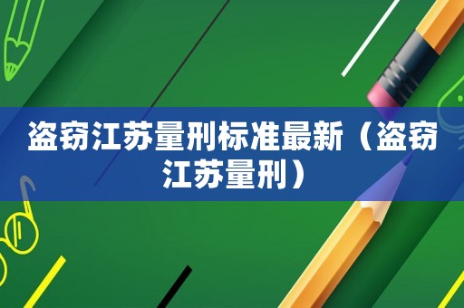 盜竊江蘇量刑標(biāo)準(zhǔn)最新（盜竊江蘇量刑）