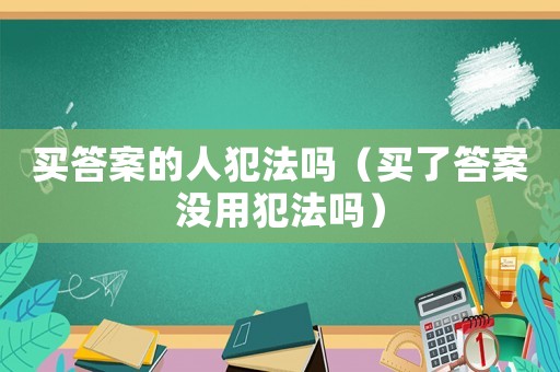 買答案的人犯法嗎（買了答案沒用犯法嗎）