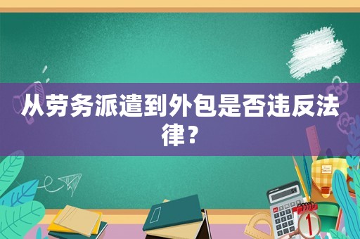 從勞務(wù)派遣到外包是否違反法律？
