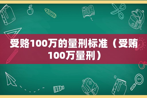 受賂100萬的量刑標(biāo)準(zhǔn)（受賄100萬量刑）