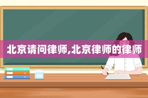 北京請(qǐng)問律師,北京律師的律師