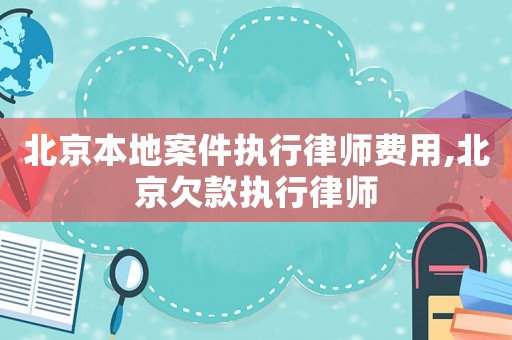 北京本地案件執(zhí)行律師費(fèi)用,北京欠款執(zhí)行律師