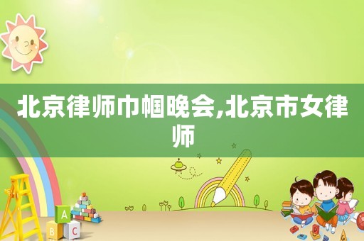 北京律師巾幗晚會(huì),北京市女律師