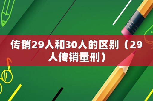 傳銷29人和30人的區(qū)別（29人傳銷量刑）