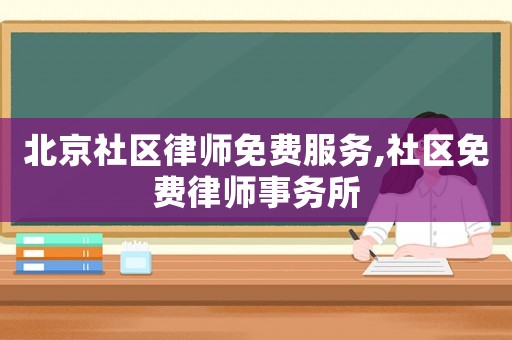 北京社區(qū)律師免費服務,社區(qū)免費律師事務所