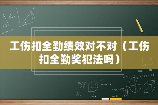 工傷扣全勤績效對(duì)不對(duì)（工傷扣全勤獎(jiǎng)犯法嗎）