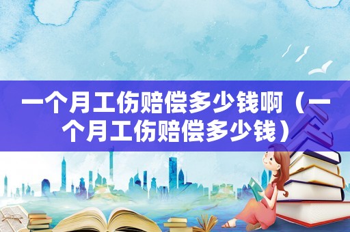 一個(gè)月工傷賠償多少錢(qián)啊（一個(gè)月工傷賠償多少錢(qián)）