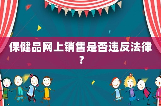 保健品網(wǎng)上銷(xiāo)售是否違反法律？