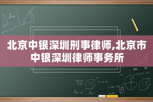 北京中銀深圳刑事律師,北京市中銀深圳律師事務(wù)所