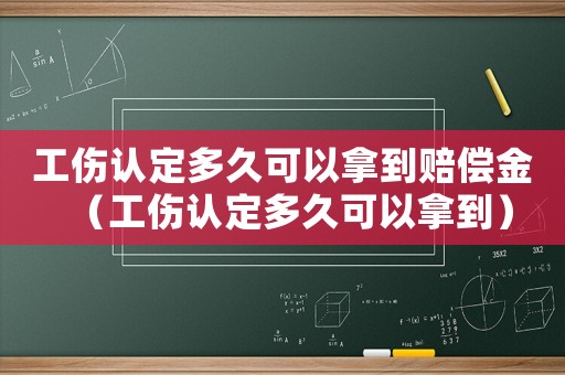工傷認(rèn)定多久可以拿到賠償金（工傷認(rèn)定多久可以拿到）