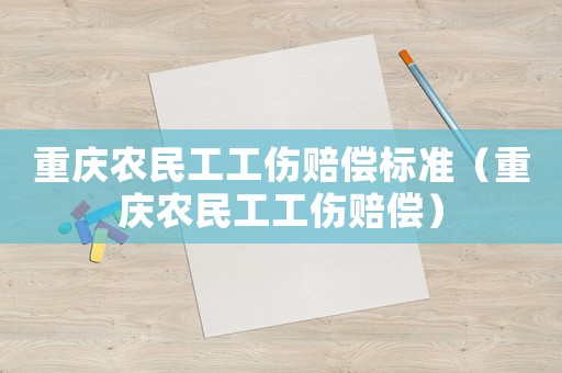 重慶農(nóng)民工工傷賠償標(biāo)準(zhǔn)（重慶農(nóng)民工工傷賠償）