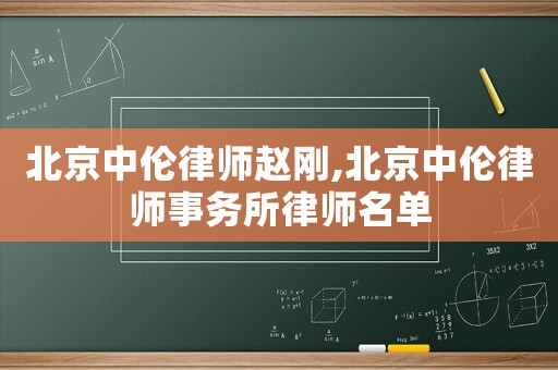 北京中倫律師趙剛,北京中倫律師事務所律師名單