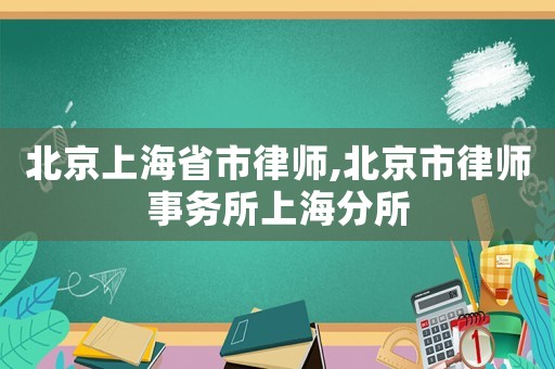 北京上海省市律師,北京市律師事務(wù)所上海分所