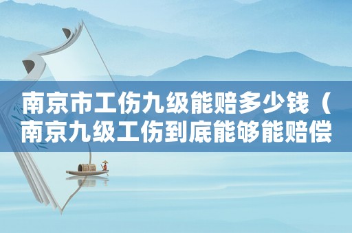 南京市工傷九級(jí)能賠多少錢（南京九級(jí)工傷到底能夠能賠償）
