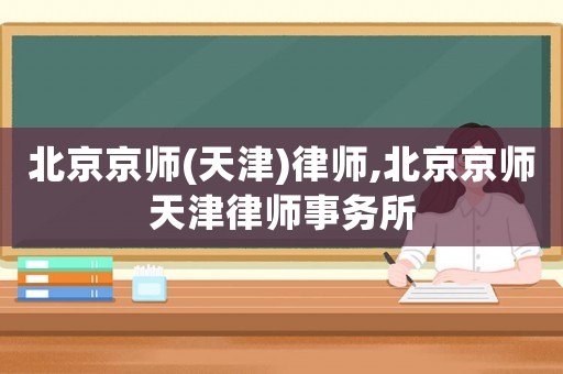 北京京師(天津)律師,北京京師天津律師事務所
